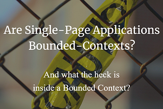 Are Single-Page Applications Bounded Contexts — and what the heck is inside a Bounded Context?