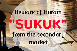 Beware of Haram “Sukuk” from the secondary market.