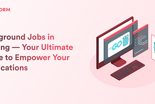 Background Jobs in GoLang — Your Ultimate Guide to Empower Your Applications
