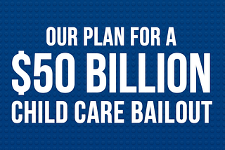 Our Plan for a $50 Billion Child Care Bailout
