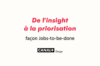 De l’insight à la priorisation façon Jobs-to-be-done