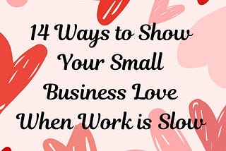 14 Ways to Show Your Small Business Love When Work is Slow