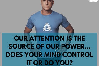 Our attention is the source of our power. Do you control it or does your mind?