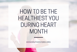 How to Be the Healthiest You During Heart Month