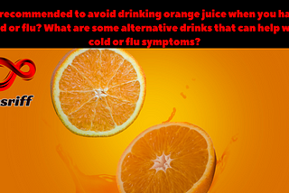 Is it recommended to avoid drinking orange juice when you have a cold or flu?