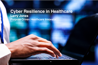 Cyber Resilience in Healthcare — Larry Jones