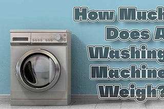 How Much Does A Washing Machine Weigh?