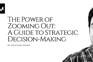 The Power of Zooming Out: A Guide to Strategic Decision-Making