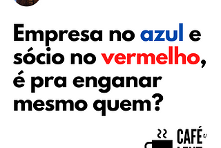 Empresa no azul e sócio no vermelho, é pra enganar m