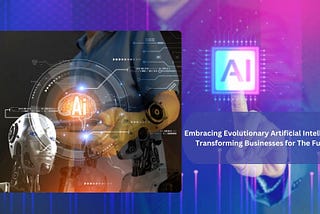 Embracing Evolutionary Artificial Intelligence: Transforming Businesses for The Future