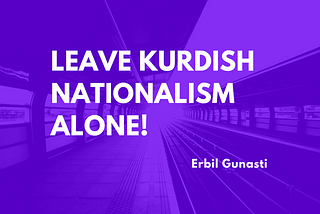 Better to Leave Kurdish Nationalism Alone