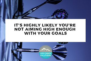 It’s Highly Likely You’re Not Aiming High Enough With Your Goals