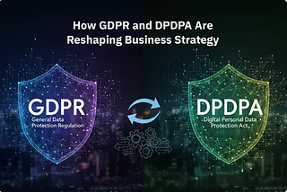 Why GDPR and DPDPA Are Now Core to Business Strategy?