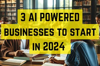 3 Best Businesses to start with AI in 2024