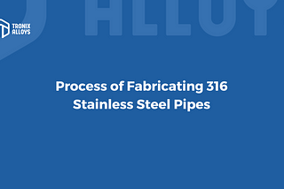 Fabrication process of 316 Stainless Steel Pipe