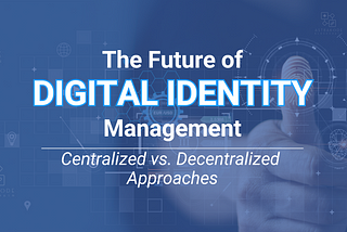 The Future of Identity Management: Centralized vs. Decentralized Approaches