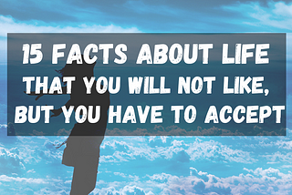 15 Facts About Life That You Will Not Like, But You Have To Accept