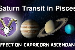 Saturn Transit in Pisces (March 29, 2025 — June 3, 2027): Detailed Predictions for Capricorn…