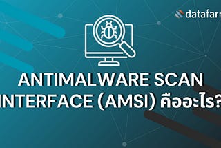 ทำความรู้จัก Antimalware Scan Interface (AMSI) บนระบบปฏิบัติการ Windows และการหลีกเลี่ยงการตรวจจับ