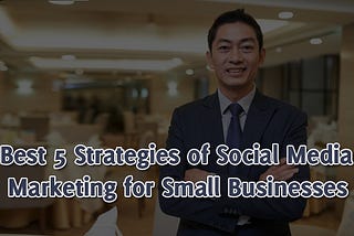 Best 5 Strategies of Social Media Marketing for Small Businesses