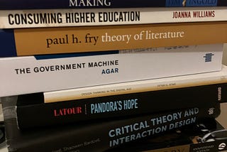 Pile of books: Educating the Reflective Practitioner by Donald Schon; Do/Interesting by Russell Davies; Making by Tom Ingold; Consuming Higher Education by Joanna Williams; Theory of Literature by Paul H Fry; The Government Machine by Jon Agar; Design Thinking in the Digital Age by Peter G Rowe; Pandora’s Hope by Bruno Latour; Critical Theory and Interaction Design edited by Jeffrey Barzell, Shaowen Bardzell and Mark Blythe; Literary Theory by Terry Eagleton and This Little Art by Kate Briggs