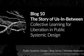 Blog 10 — The Story of Us-In-Between — Collective Learning for Liberation in Public Systemic Design