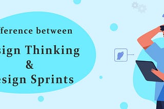 Difference between Design Thinking and Design Sprints