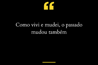 Imagem de fundo na cor preta e letras brancas com uma citação do conto "Nenhum, Nenhuma" de Guimarães Rosa. A citação diz: "Como vivi e mudei, o passado mudou também".