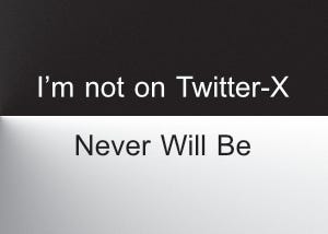 Not on Twitter-X: Never Will Be