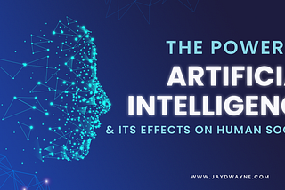 The Power of Artificial Intelligence and its effects on the Human Society.
