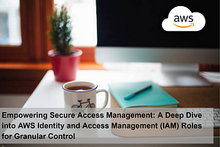 Empowering Secure Access Management: A Deep Dive into AWS Identity and Access Management (IAM)…