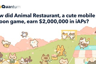 AppQuantum deconstructs Animal Restaurant: How to Earn $2,000,000 in IAPs with a Cute Mobile Game