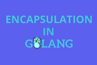 Understanding Encapsulation in Go