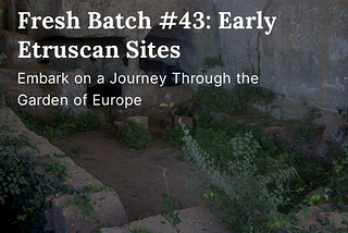 Fresh Batch #43: Early Etruscan Sites