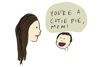 A cartoon of little boy looking at his mom says: “You are a cutie pie, Mom!”