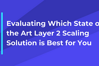 Evaluating Which State of the Art Layer 2 Scaling Solution is Best for You
