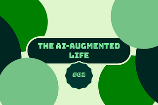 Banner that says “The AI-Augmented Life” in light green against a rounded, rectangular, dark green bubble and “#02” below it also in light green on a dark green, scalloped circle. The banner has a light yellow background and three circles, one in light green, green, and dark green, on each side.