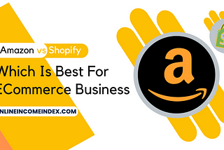 Amazon vs Shopify – Which Is Best For E-Commerce Business?