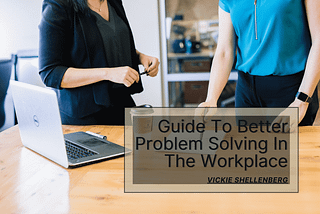 Guide To Better Problem Solving In The Workplace