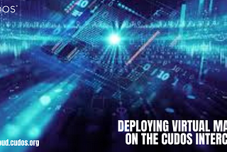 Step-by-Step Guide: Creating and Deploying Virtual Machines on the CUDOS Intercloud Platform