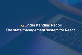 💫 Understanding Recoil — The state management system for React.