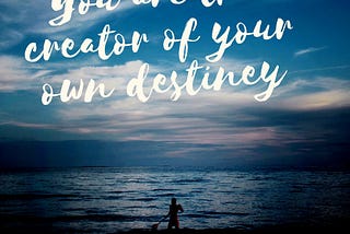 You are the creator of your own destiny