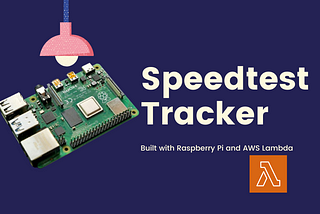 How I Built a SpeedtestTracker with Raspberry PI and AWS Lambda