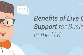 Benefits of Live Chat Support for Businesses in the U.K