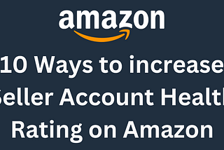 10 Ways to increase Seller Account Health Rating on Amazon