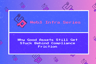 Web3 Infra Series | Why Good Assets Still Get Stuck Behind Compliance Friction