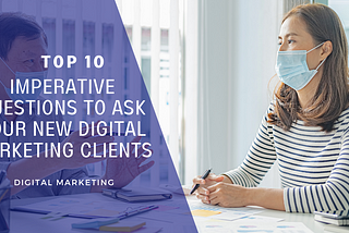 The Top 10 Imperative Questions To Ask Your New Digital Marketing Clients