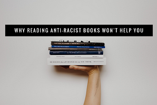 Reading “Anti-Racist” Books Won’t Help You (if):