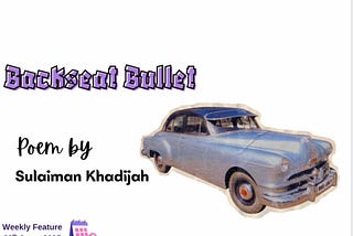 BACKSEAT BULLET || SULAIMAN KHADIJAH || POETRY