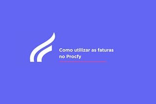 Como utilizar as faturas no Procfy.